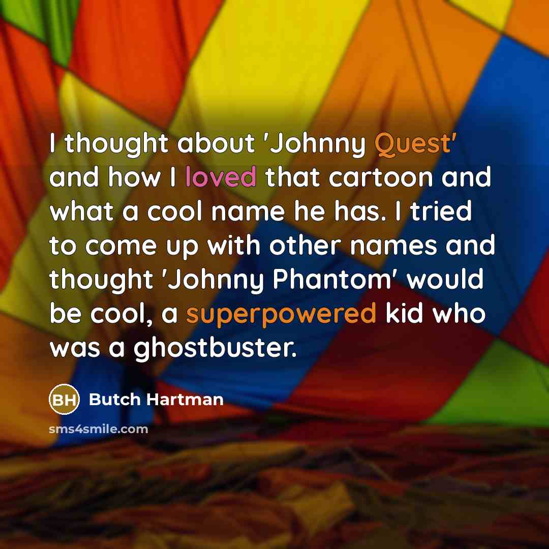 “I thought about 'Johnny Quest' and how I loved that cartoon and what a cool name he has. I tried to come up with other names and thought 'Johnny Phantom' would be cool, a superpowered kid who was a ghostbuster.” quote by Butch Hartman