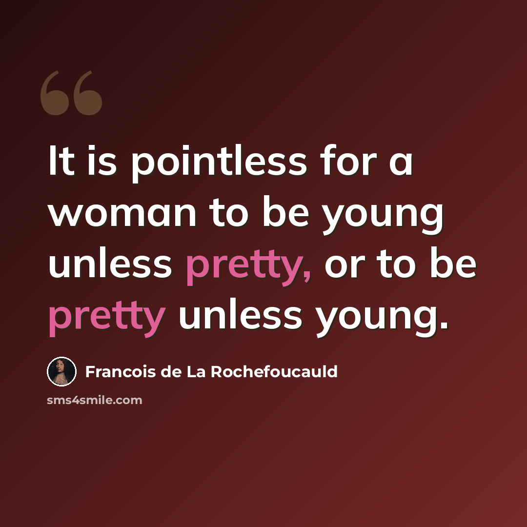 “It is pointless for a woman to be young unless pretty, or to be pretty unless young.” quote by Francois de La Rochefoucauld