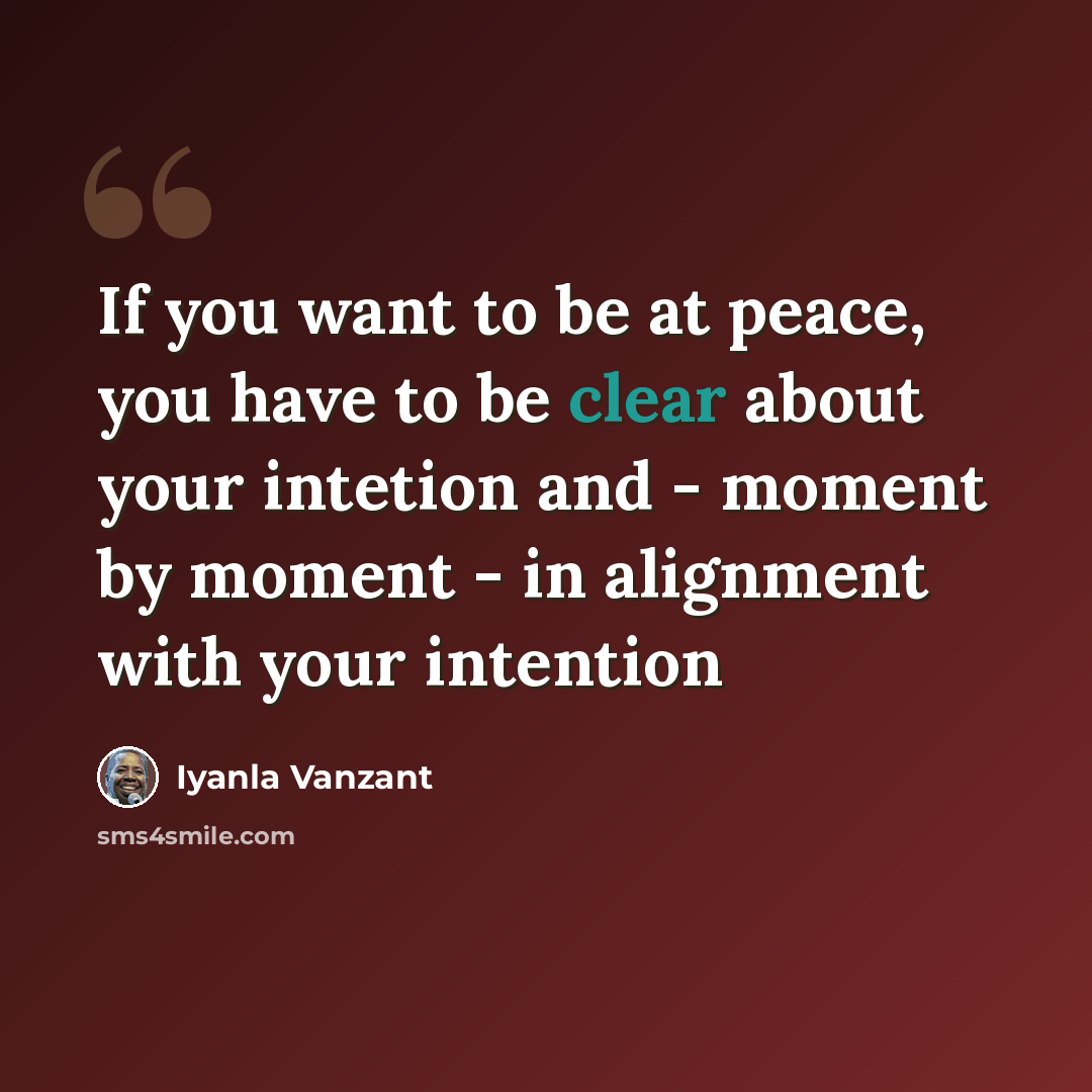 “If you want to be at peace, you have to be clear about your intetion and - moment by moment - in alignment with your intention” quote by Iyanla Vanzant