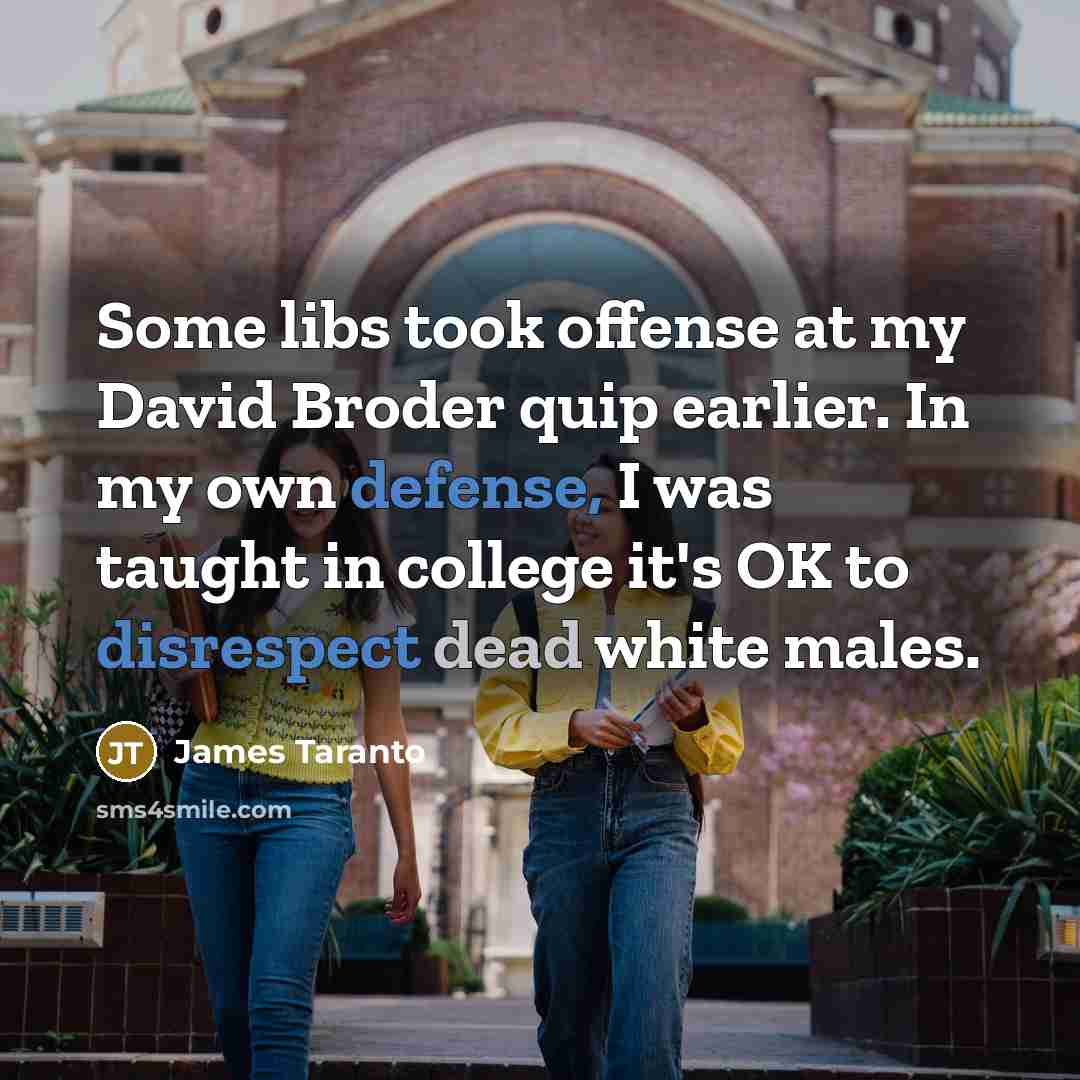 “Some libs took offense at my David Broder quip earlier. In my own defense, I was taught in college it's OK to disrespect dead white males.” quote by James Taranto