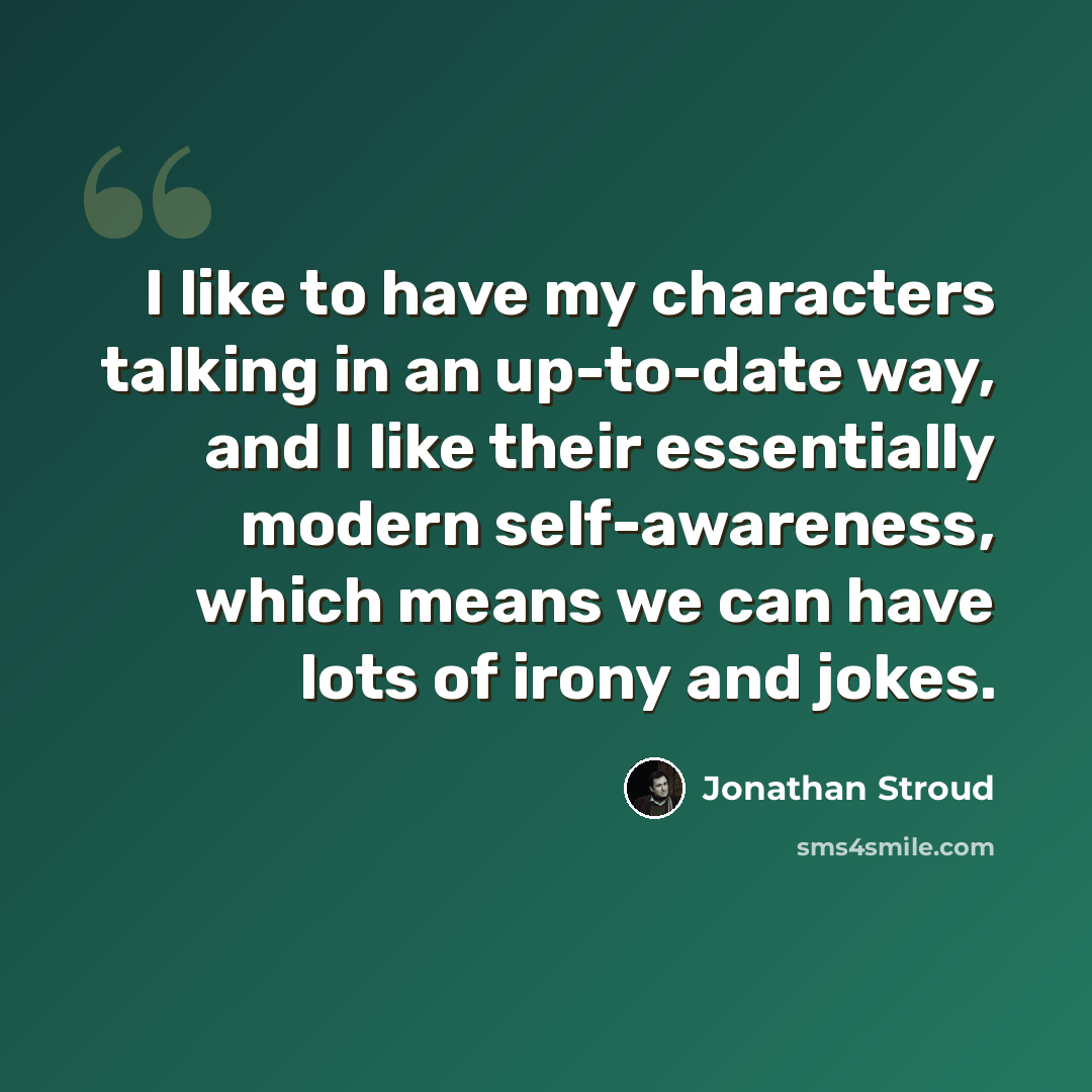 “I like to have my characters talking in an up-to-date way, and I like their essentially modern self-awareness, which means we can have lots of irony and jokes.” quote by Jonathan Stroud
