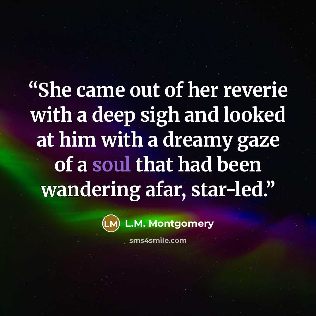 “She came out of her reverie with a deep sigh and looked at him with a dreamy gaze of a soul that had been wandering afar, star-led.” quote by L.M. Montgomery