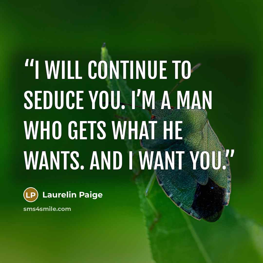 “I will continue to seduce you. I’m a man who gets what he wants. And I want you.” quote by Laurelin Paige