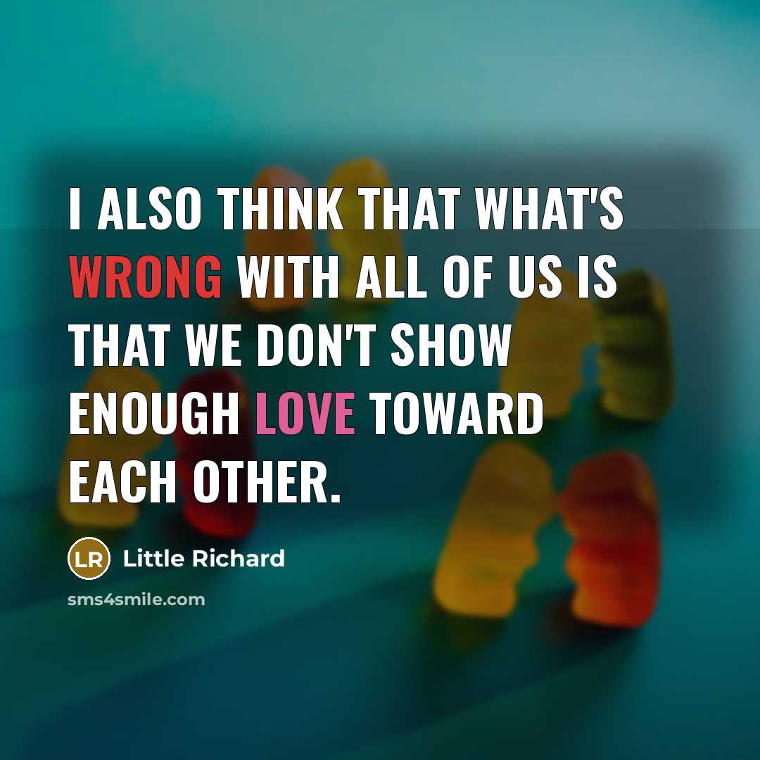 “I also think that what's wrong with all of us is that we don't show enough love toward each other.” quote by Little Richard