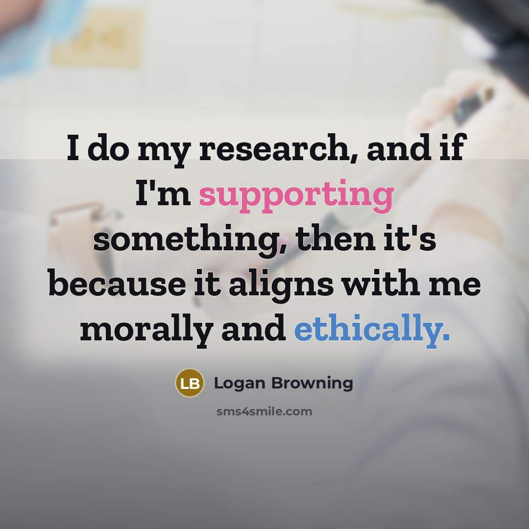 “I do my research, and if I'm supporting something, then it's because it aligns with me morally and ethically.” quote by Logan Browning