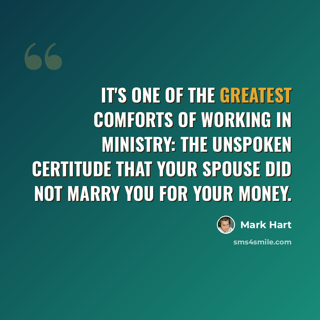 “It's one of the greatest comforts of working in ministry: the unspoken certitude that your spouse did not marry you for your money.” quote by Mark Hart