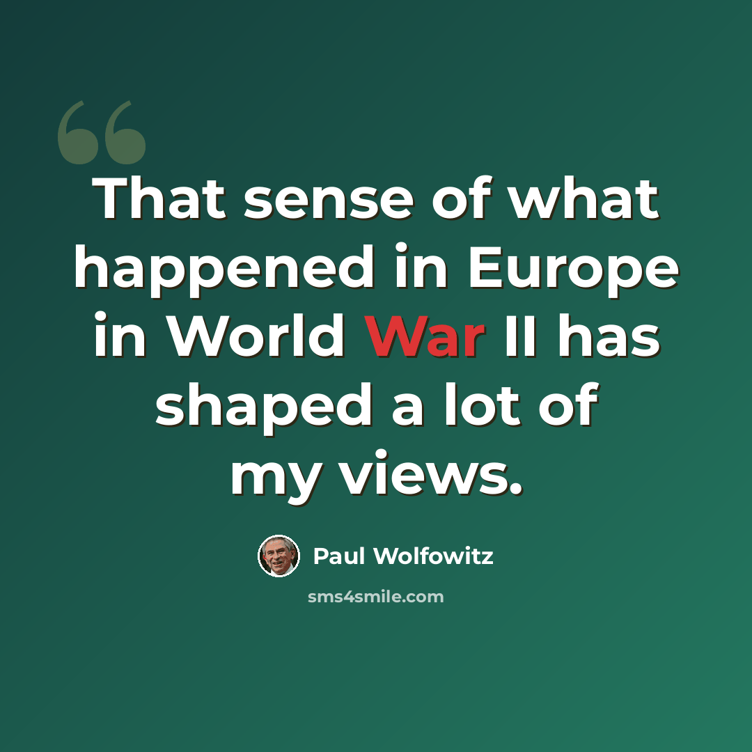 “That sense of what happened in Europe in World War II has shaped a lot of my views.” quote by Paul Wolfowitz