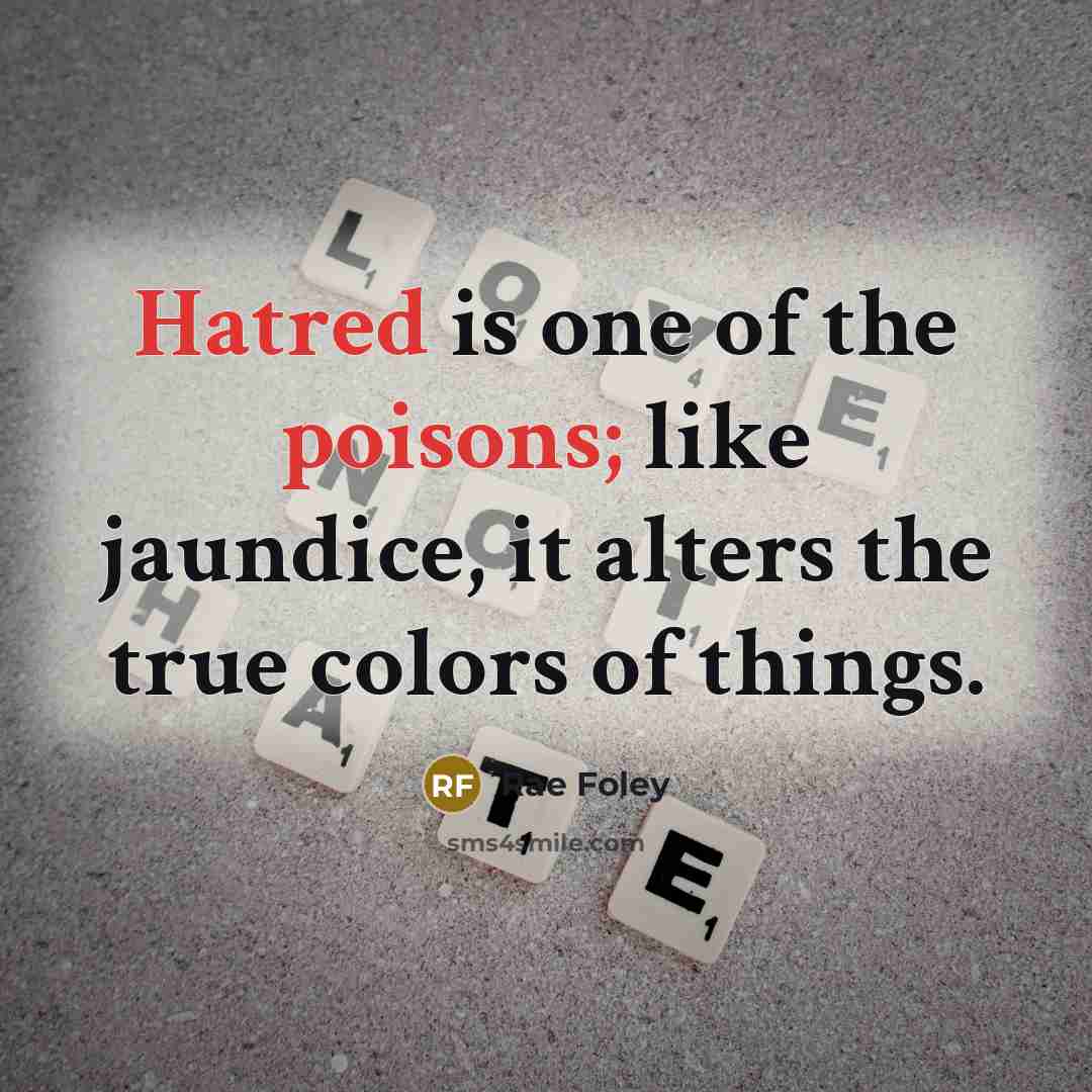 “Hatred is one of the poisons; like jaundice, it alters the true colors of things.” quote by Rae Foley