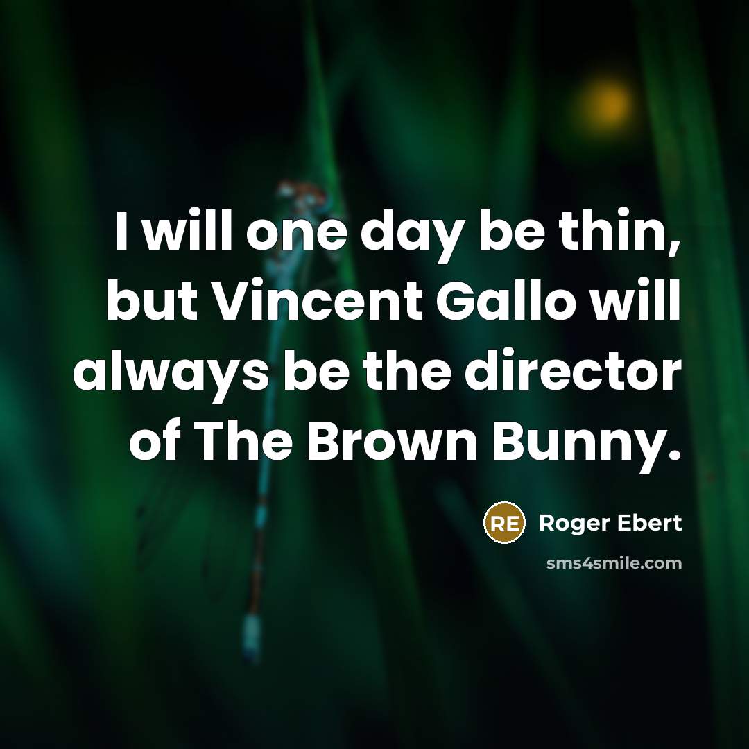 “I will one day be thin, but Vincent Gallo will always be the director of The Brown Bunny.” quote by Roger Ebert