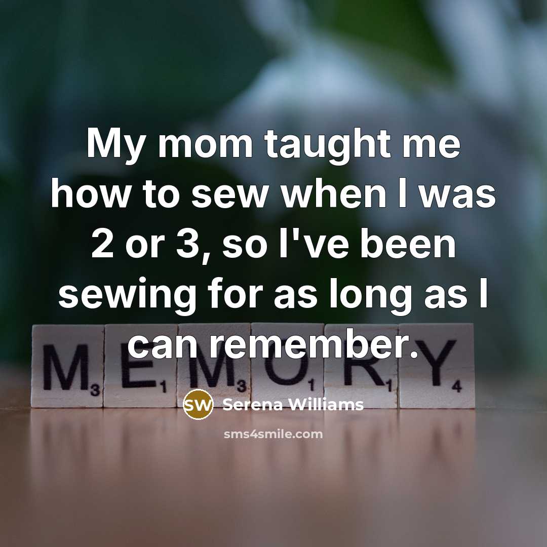 “My mom taught me how to sew when I was 2 or 3, so I've been sewing for as long as I can remember.” quote by Serena Williams