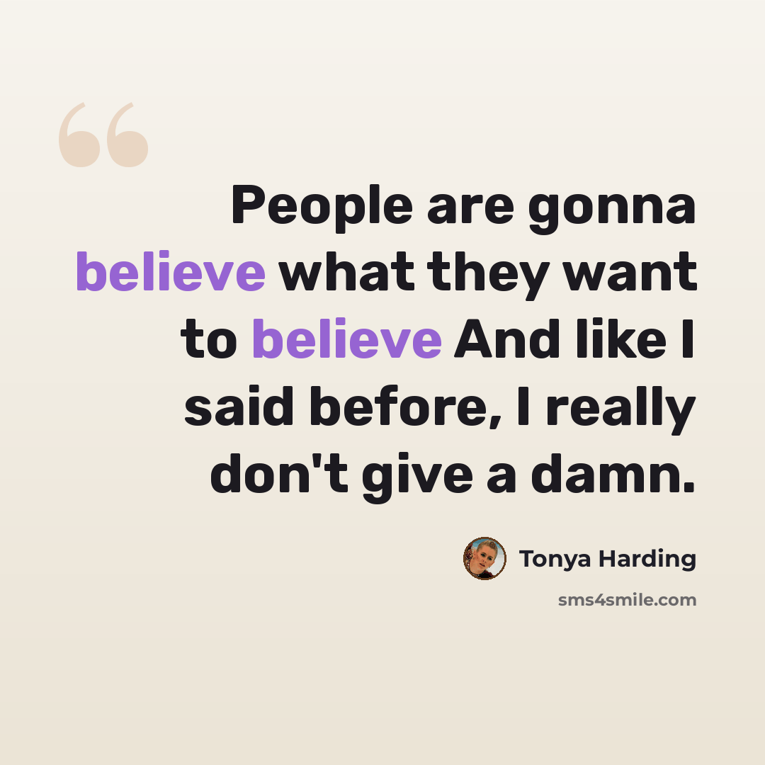 “People are gonna believe what they want to believe And like I said before, I really don't give a damn.” quote by Tonya Harding