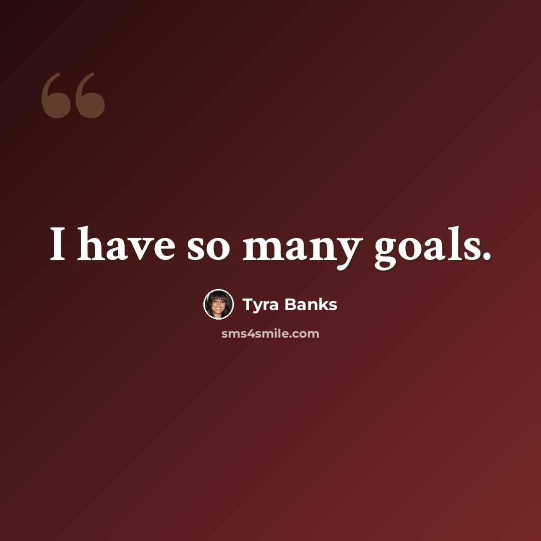 “I have so many goals.” quote by Tyra Banks