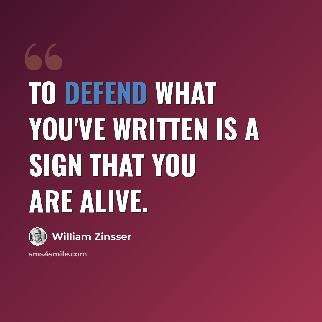“To defend what you've written is a sign that you are alive.” quote by William Zinsser