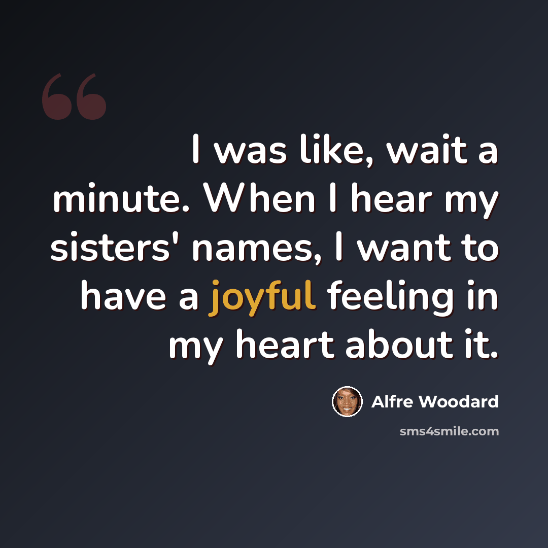 “I was like, wait a minute. When I hear my sisters' names, I want to have a joyful feeling in my heart about it.” quote by Alfre Woodard