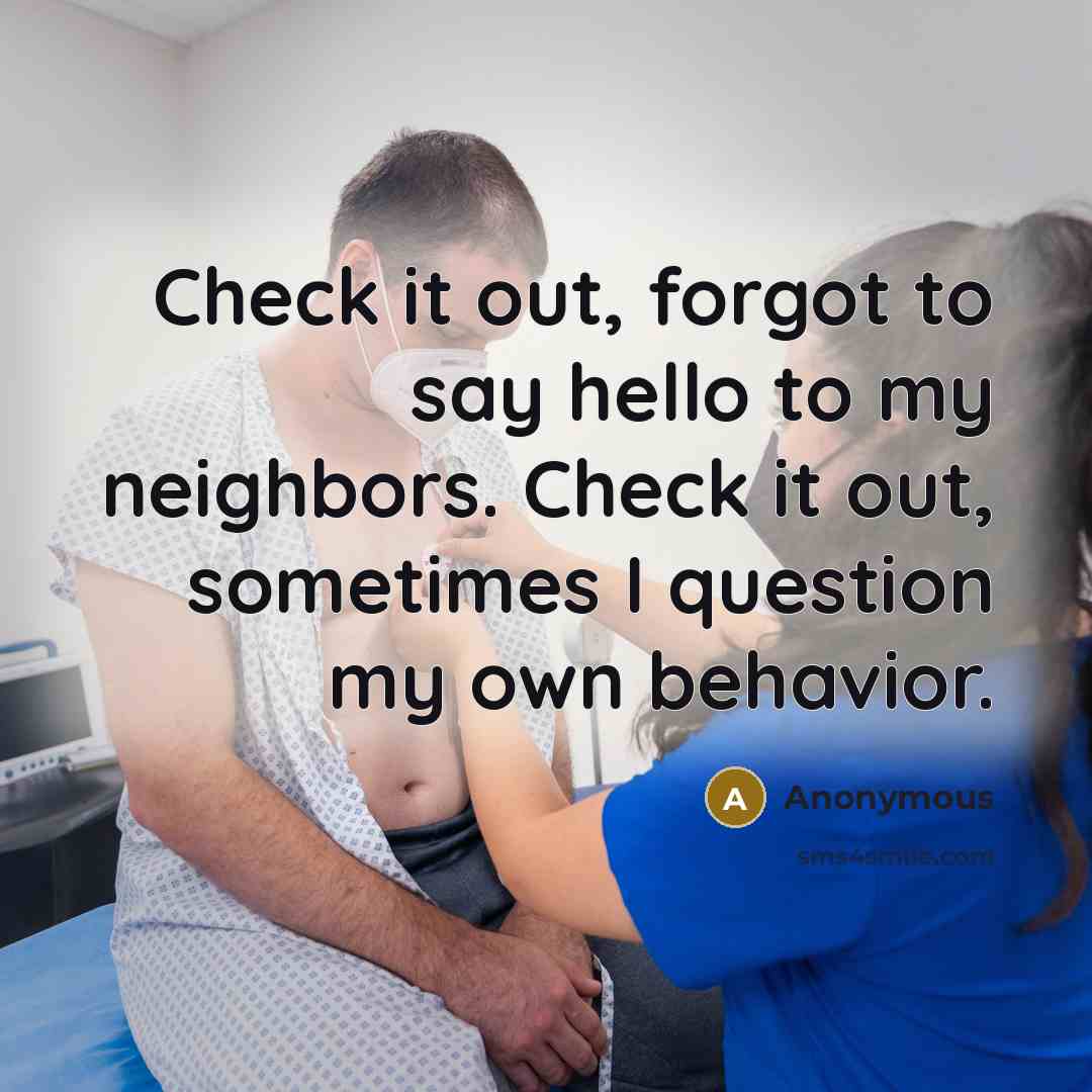 “Check it out, forgot to say hello to my neighbors. Check it out, sometimes I question my own behavior.” quote by Anonymous