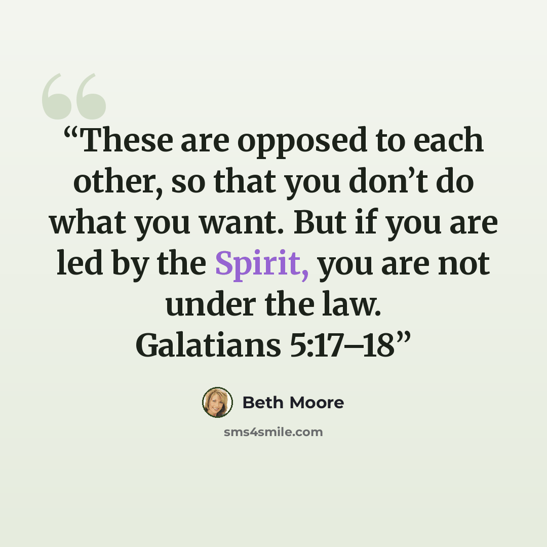 “These are opposed to each other, so that you don’t do what you want. But if you are led by the Spirit, you are not under the law. Galatians 5:17–18” quote by Beth Moore