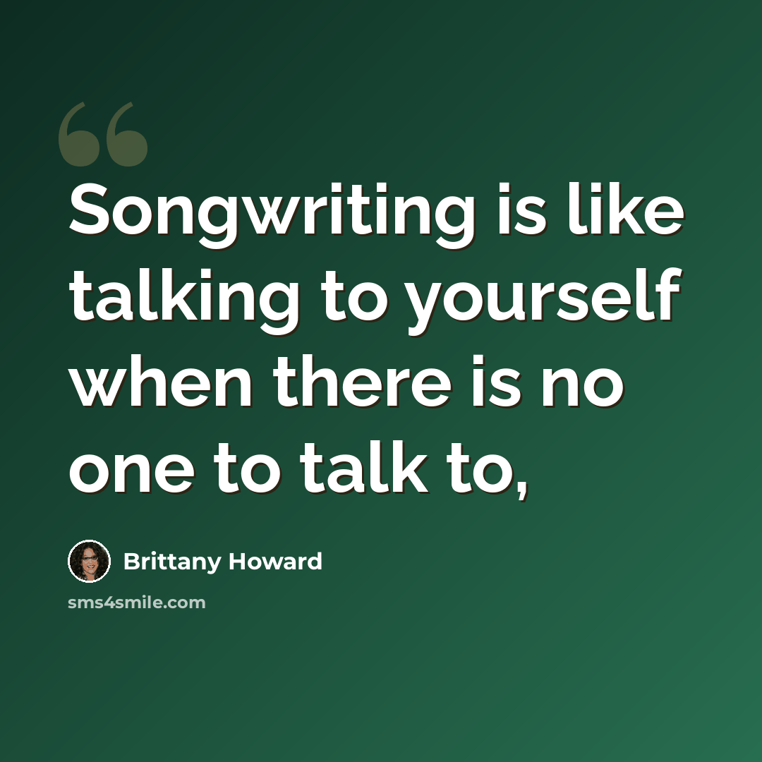 “Songwriting is like talking to yourself when there is no one to talk to,” quote by Brittany Howard