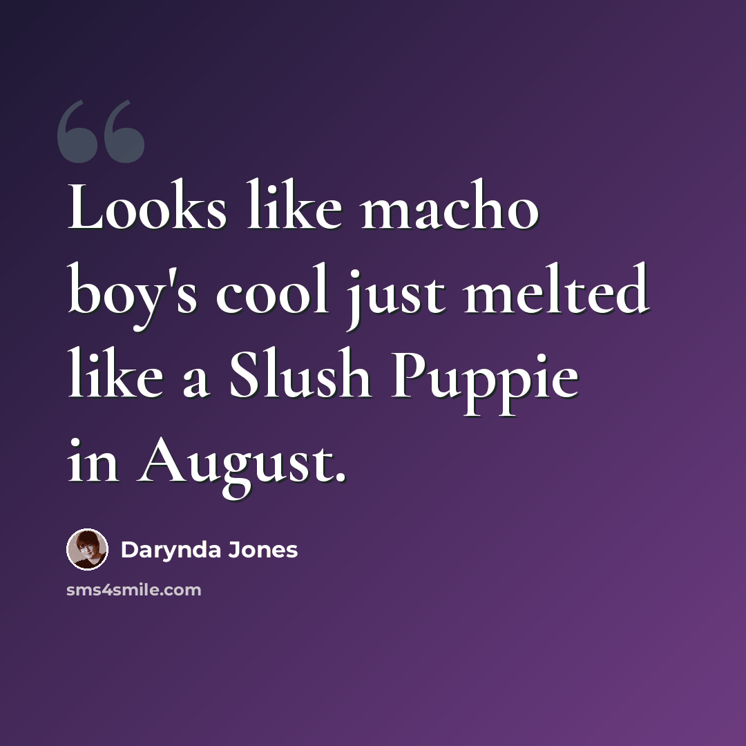 “Looks like macho boy's cool just melted like a Slush Puppie in August.” quote by Darynda Jones