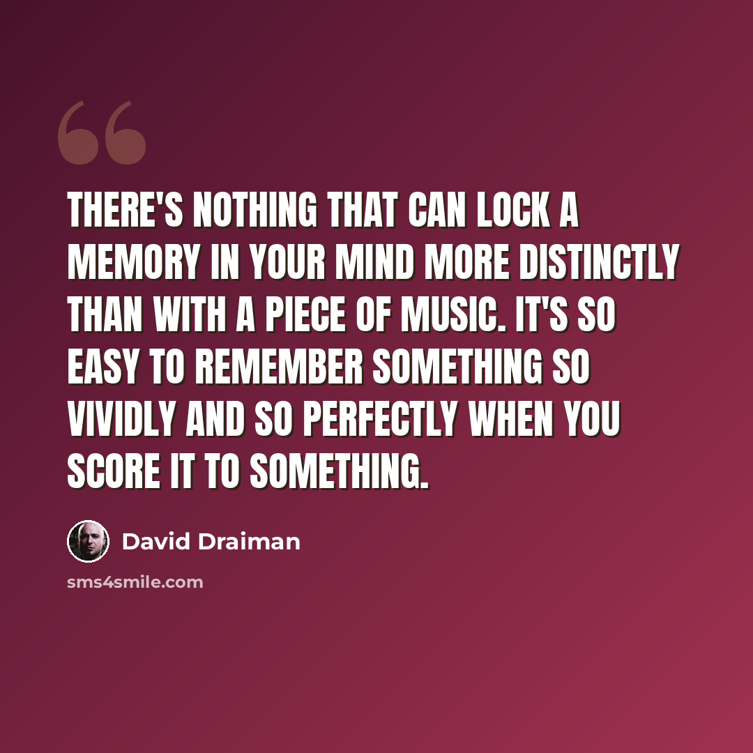“There's nothing that can lock a memory in your mind more distinctly than with a piece of music. It's so easy to remember something so vividly and so perfectly when you score it to something.” quote by David Draiman
