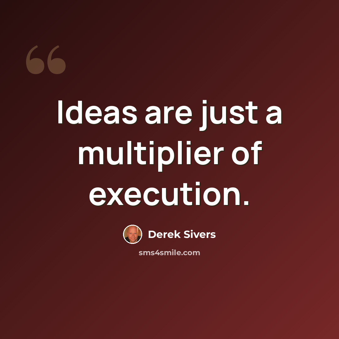 “Ideas are just a multiplier of execution.” quote by Derek Sivers