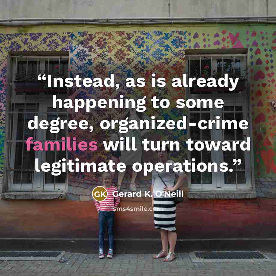 “Instead, as is already happening to some degree, organized-crime families will turn toward legitimate operations.” quote by Gerard K. O'Neill