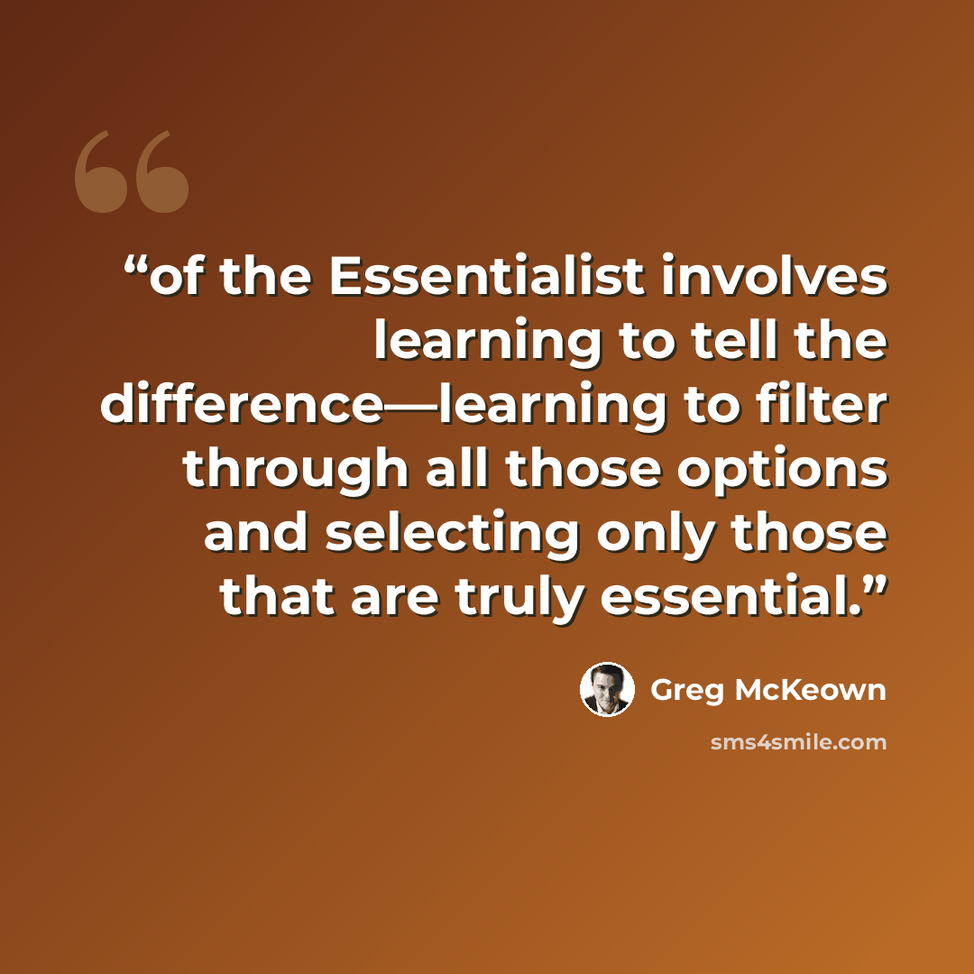 “of the Essentialist involves learning to tell the difference—learning to filter through all those options and selecting only those that are truly essential.” quote by Greg McKeown