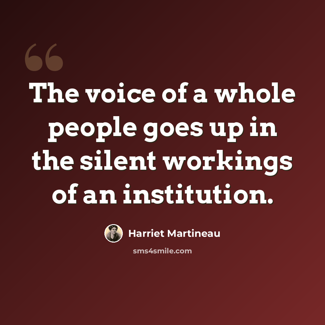 “The voice of a whole people goes up in the silent workings of an institution.” quote by Harriet Martineau