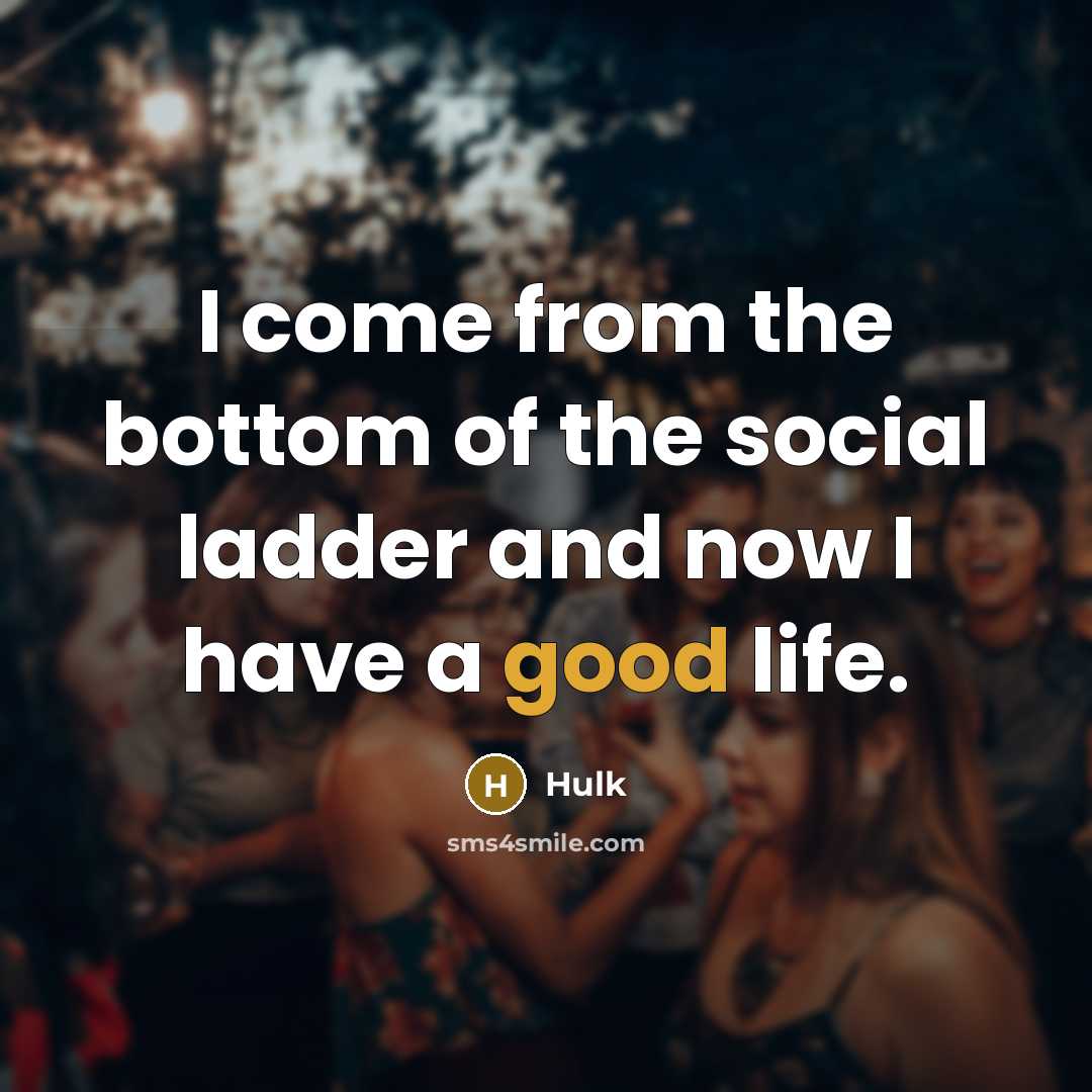 “I come from the bottom of the social ladder and now I have a good life.” quote by Hulk