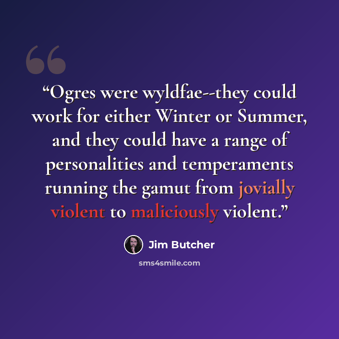 “Ogres were wyldfae--they could work for either Winter or Summer, and they could have a range of personalities and temperaments running the gamut from jovially violent to maliciously violent.” quote by Jim Butcher