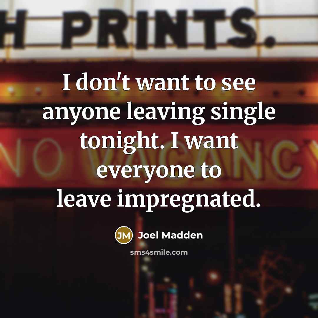 “I don't want to see anyone leaving single tonight. I want everyone to leave impregnated.” quote by Joel Madden