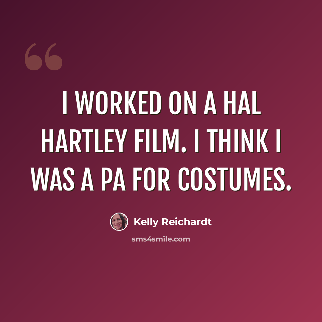 “I worked on a Hal Hartley film. I think I was a PA for costumes.” quote by Kelly Reichardt