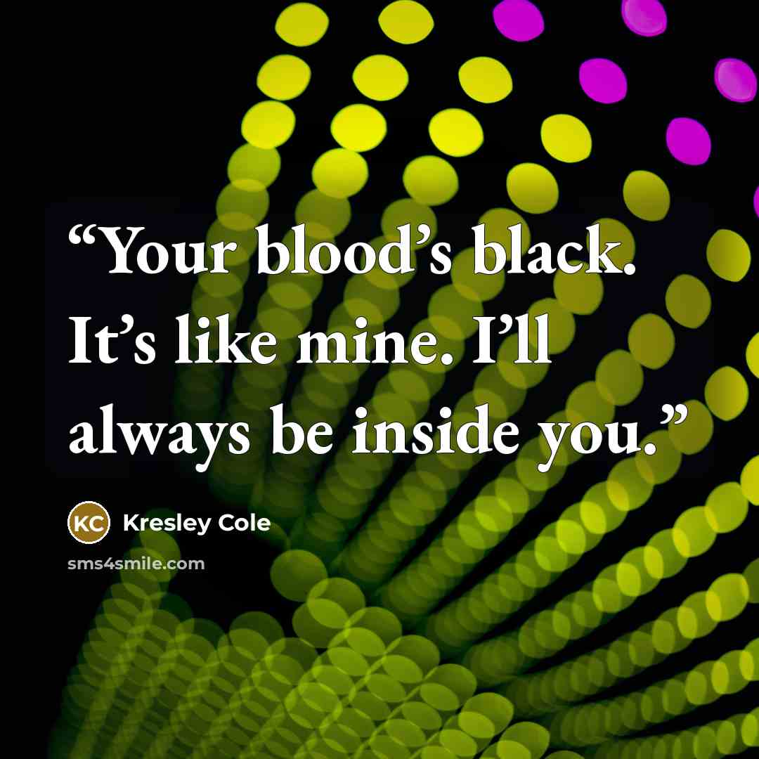 “Your blood’s black. It’s like mine. I’ll always be inside you.” quote by Kresley Cole