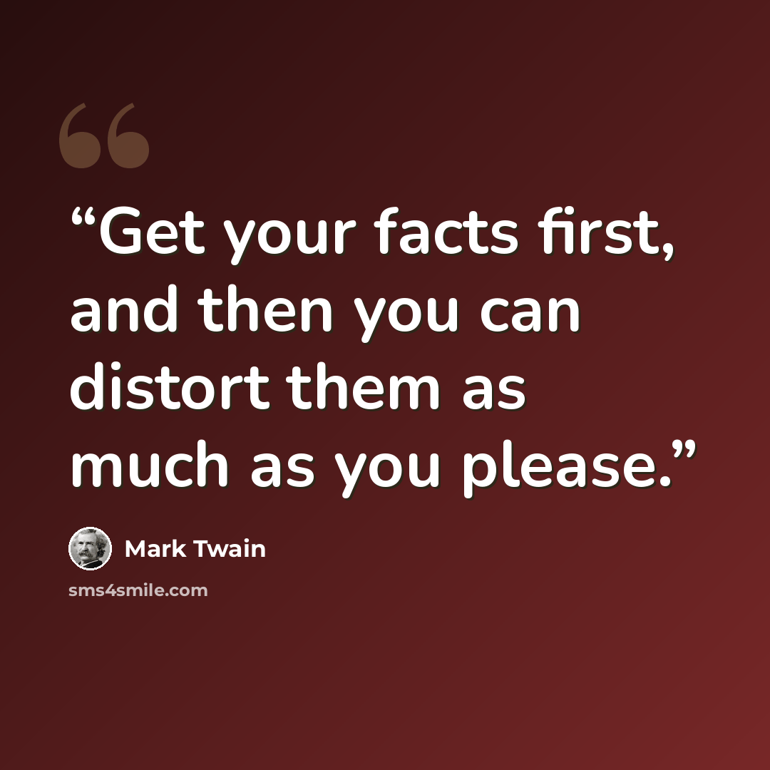 “Get your facts first, and then you can distort them as much as you please.” quote by Mark Twain