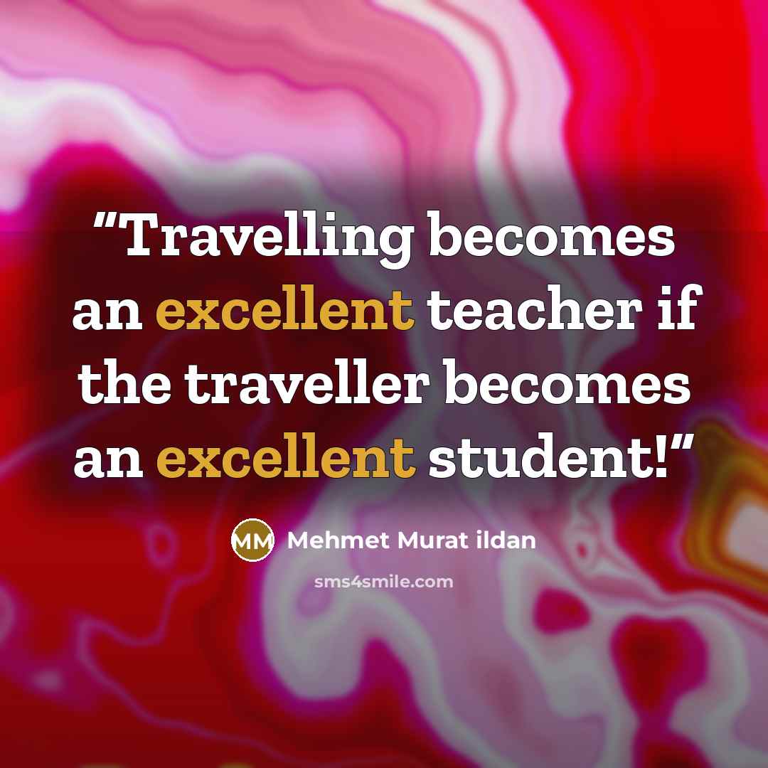 “Travelling becomes an excellent teacher if the traveller becomes an excellent student!” quote by Mehmet Murat ildan