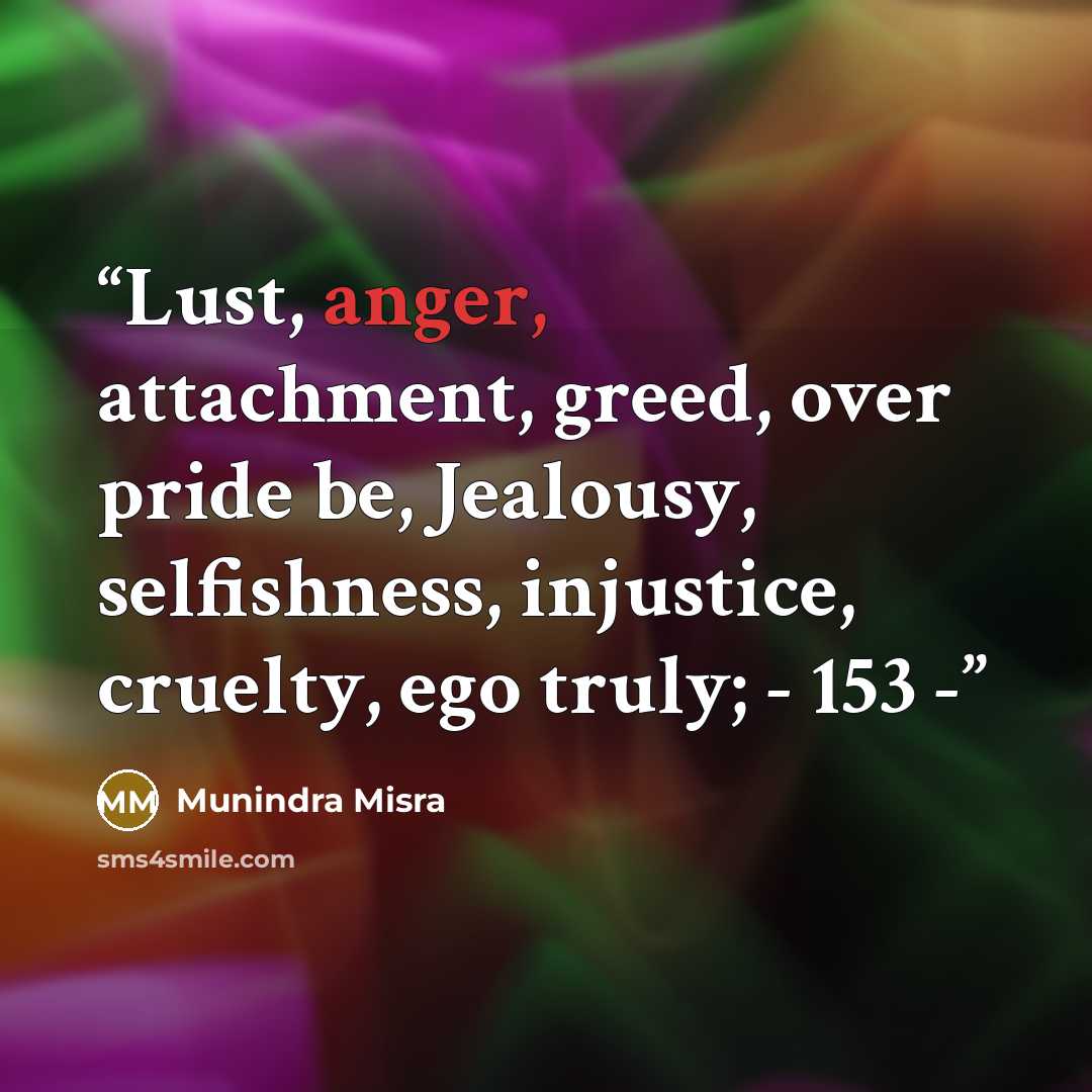 “Lust, anger, attachment, greed, over pride be, Jealousy, selfishness, injustice, cruelty, ego truly; - 153 -” quote by Munindra Misra