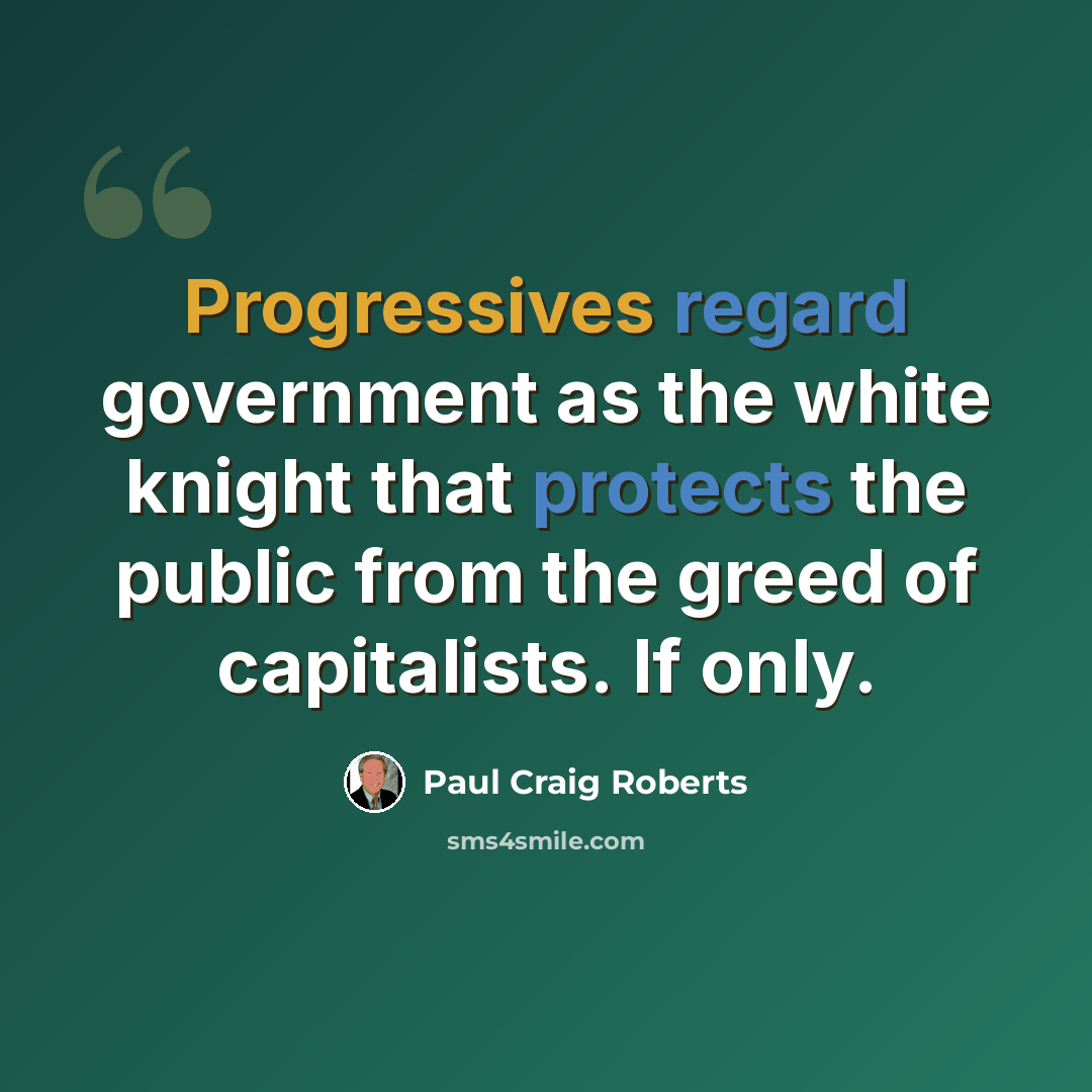 “Progressives regard government as the white knight that protects the public from the greed of capitalists. If only.” quote by Paul Craig Roberts