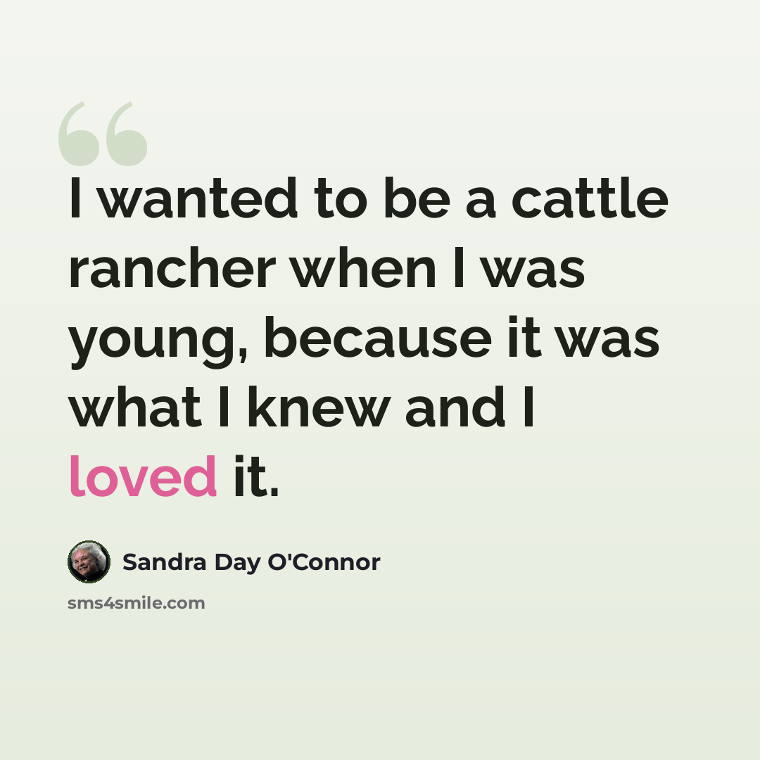 “I wanted to be a cattle rancher when I was young, because it was what I knew and I loved it.” quote by Sandra Day O'Connor