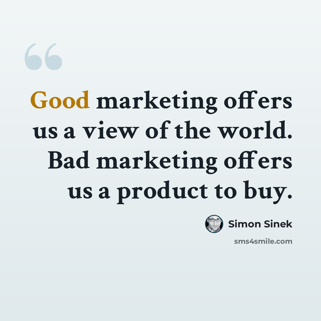 “Good marketing offers us a view of the world. Bad marketing offers us a product to buy.” quote by Simon Sinek