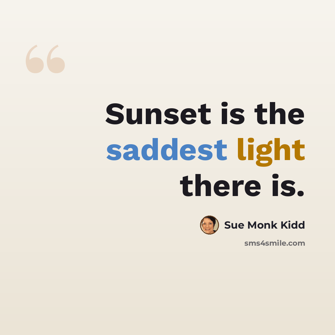 “Sunset is the saddest light there is.” quote by Sue Monk Kidd