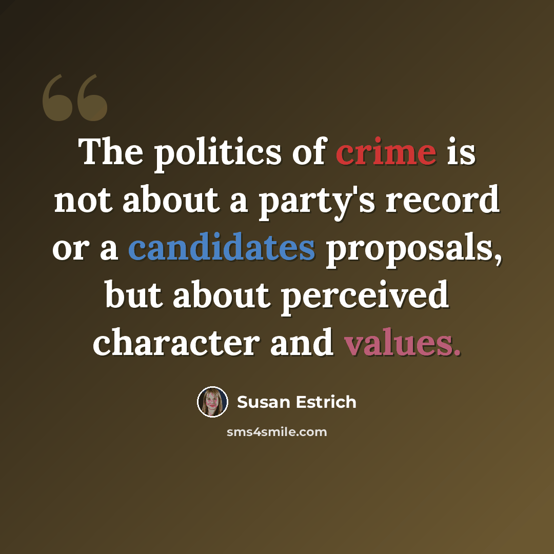 “The politics of crime is not about a party's record or a candidates proposals, but about perceived character and values.” quote by Susan Estrich