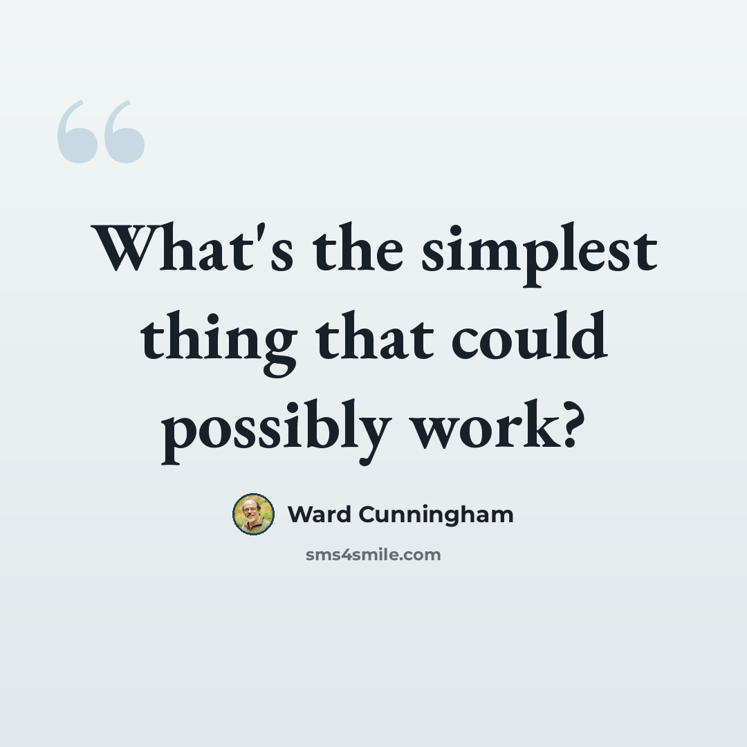 “What's the simplest thing that could possibly work?” quote by Ward Cunningham