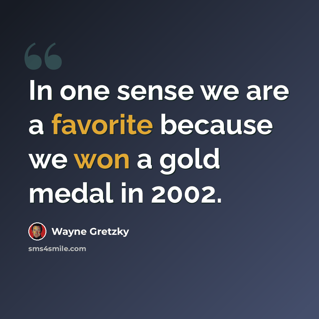 “In one sense we are a favorite because we won a gold medal in 2002.” quote by Wayne Gretzky