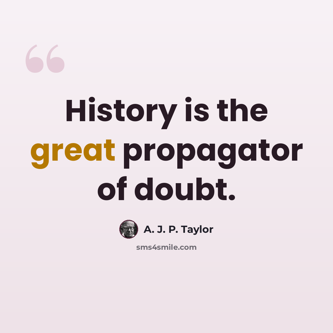 “History is the great propagator of doubt.” quote by A. J. P. Taylor