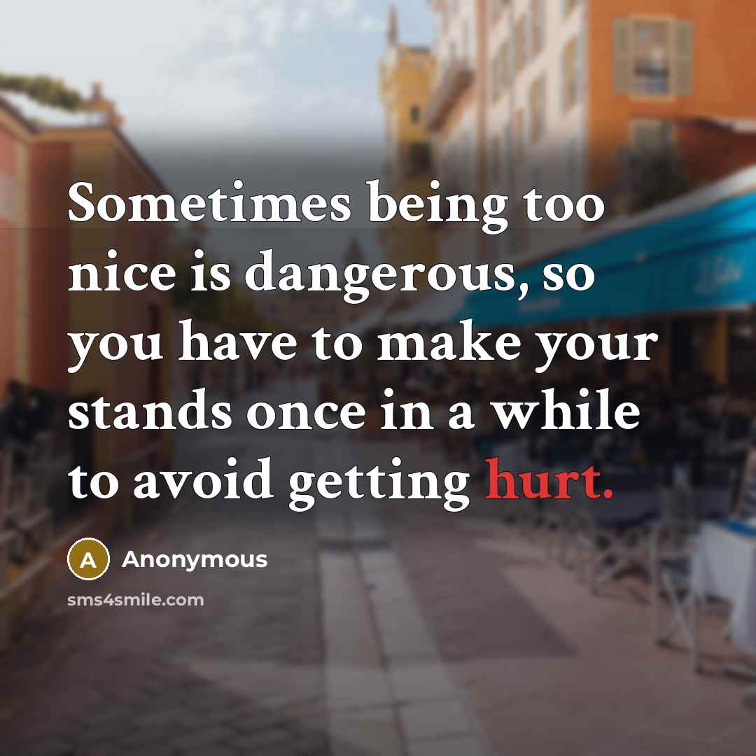“Sometimes being too nice is dangerous, so you have to make your stands once in a while to avoid getting hurt.” quote by Anonymous