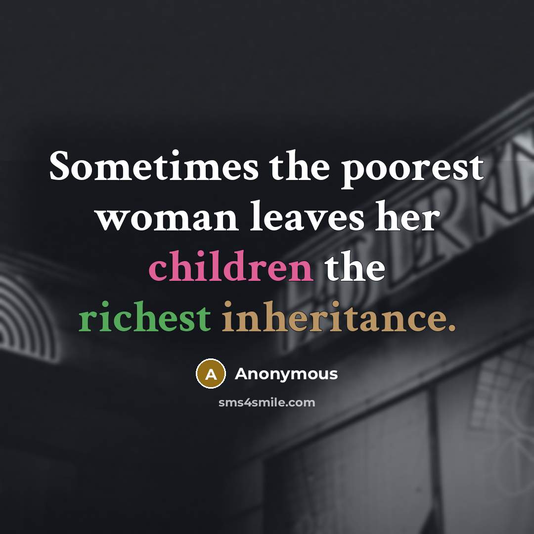 “Sometimes the poorest woman leaves her children the richest inheritance.” quote by Anonymous