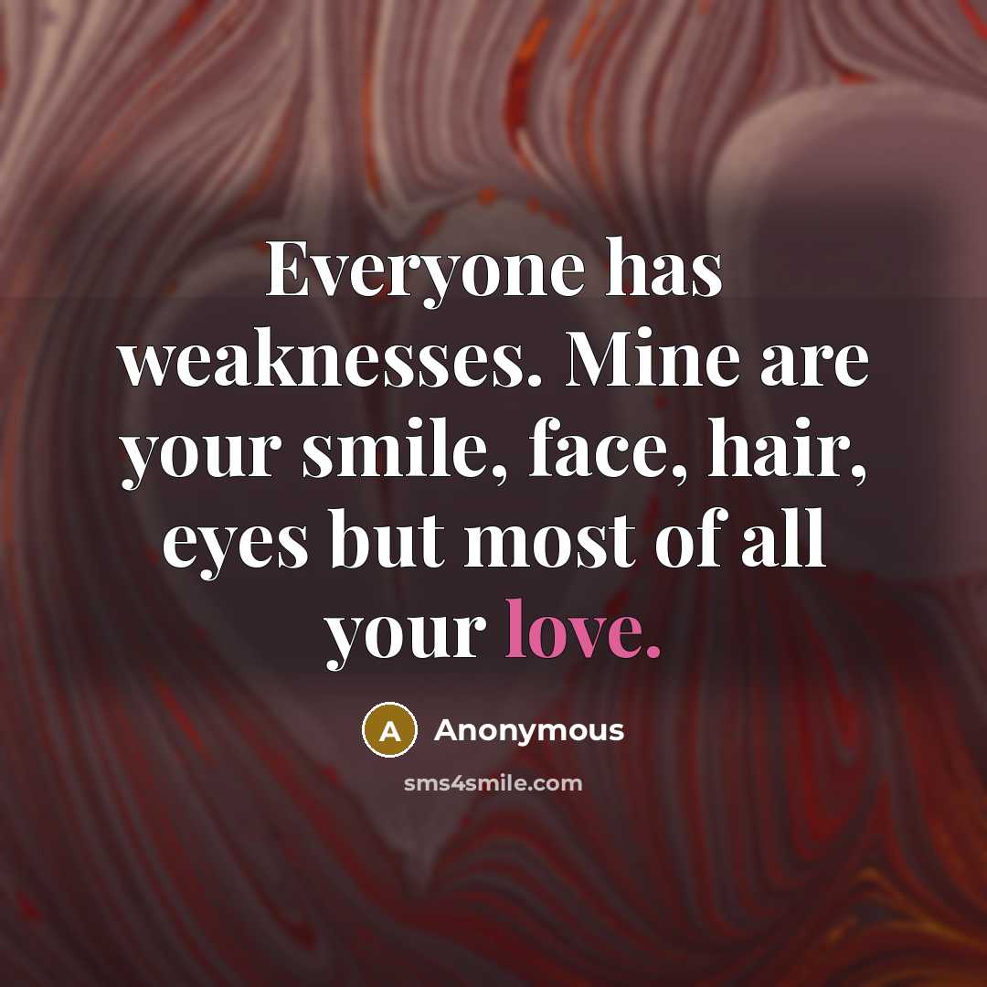 “Everyone has weaknesses. Mine are your smile, face, hair, eyes but most of all your love.” quote by Anonymous