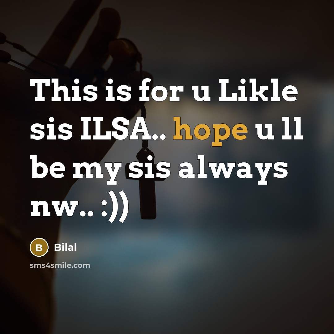 “This is for u Likle sis ILSA.. hope u ll be my sis always nw.. :))” quote by Bilal
