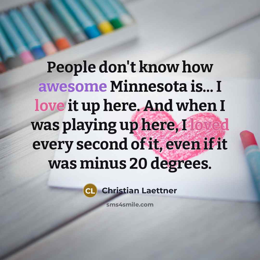 “People don't know how awesome Minnesota is... I love it up here. And when I was playing up here, I loved every second of it, even if it was minus 20 degrees.” quote by Christian Laettner