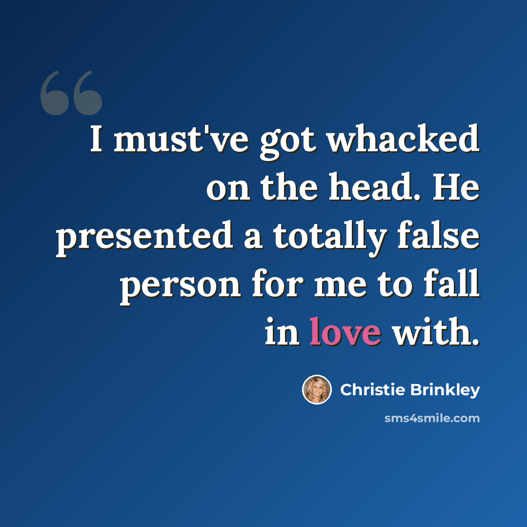 “I must've got whacked on the head. He presented a totally false person for me to fall in love with.” quote by Christie Brinkley