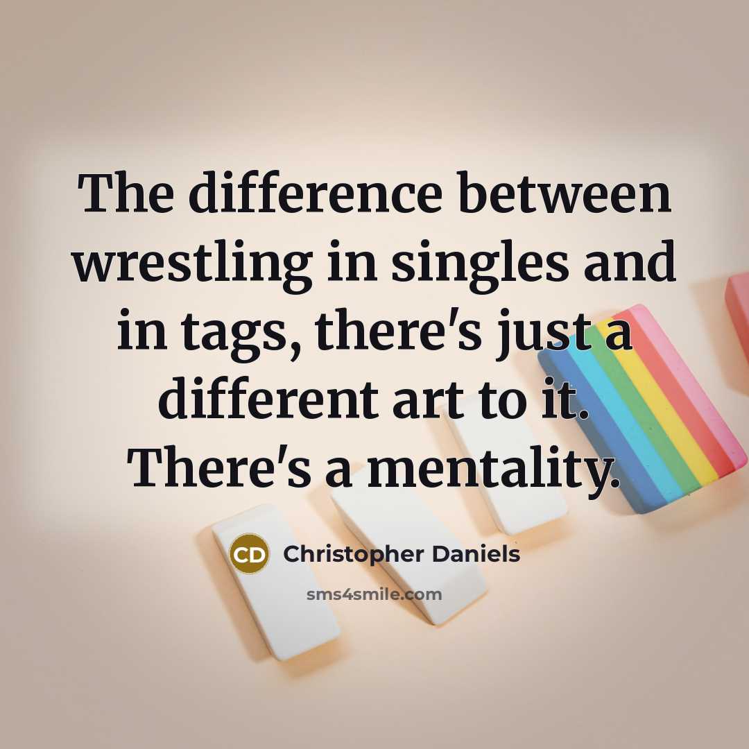 “The difference between wrestling in singles and in tags, there's just a different art to it. There's a mentality.” quote by Christopher Daniels